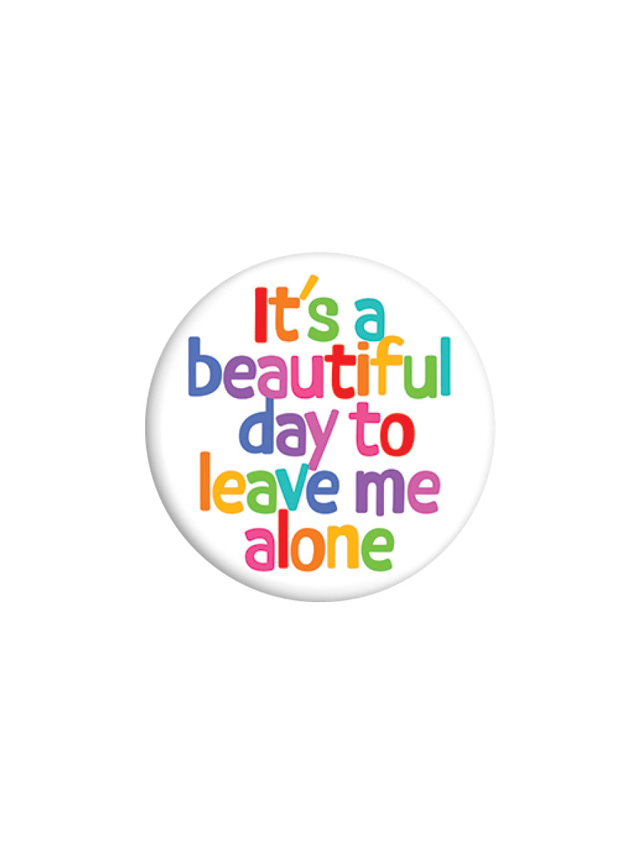 It's A Beautiful Day To Leave Me Alone Badge (BDG25-34 )