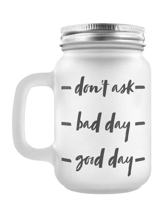 Don't Ask, Bad Day, Good Day Frosted Glass Mason Jar (GSM043)