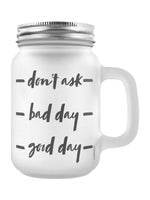 Don't Ask, Bad Day, Good Day Frosted Glass Mason Jar (GSM043)